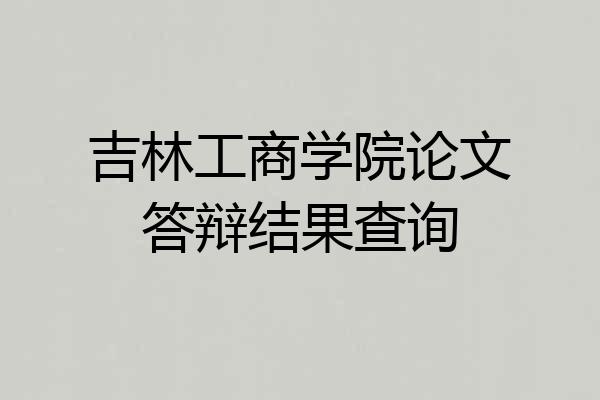 吉林工商学院论文答辩结果查询