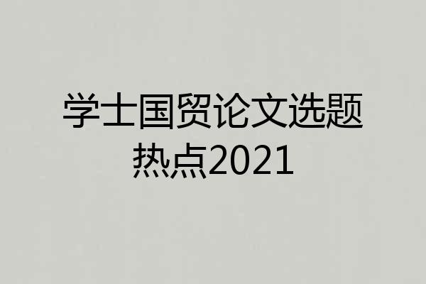 学士国贸论文选题热点2021