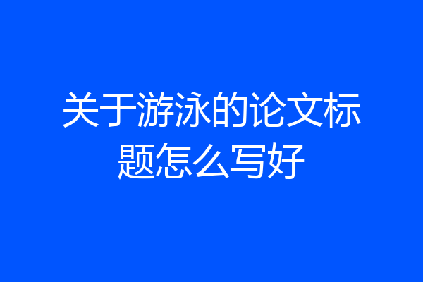 关于游泳的论文标题怎么写好