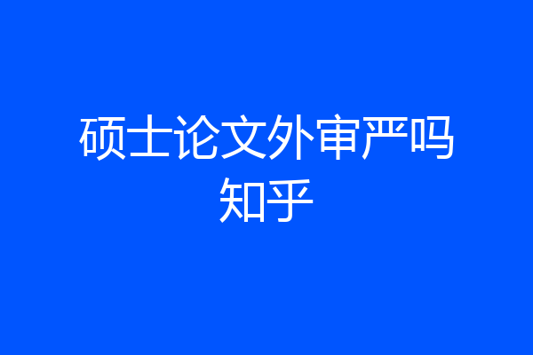 硕士论文外审严吗知乎