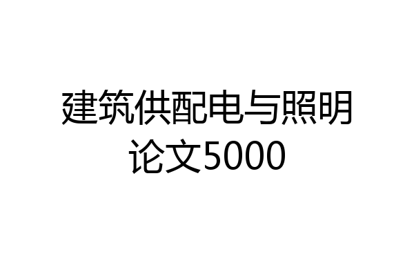 建筑供配电与照明论文5000