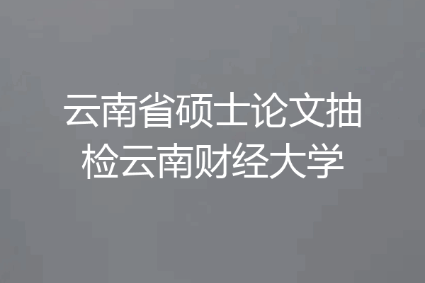 云南省硕士论文抽检云南财经大学