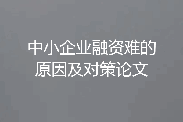 中小企业融资难的原因及对策论文
