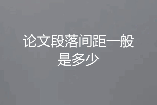 论文段落间距一般是多少