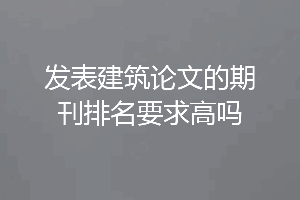 发表建筑论文的期刊排名要求高吗