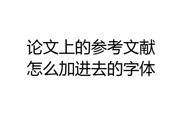 论文上的参考文献怎么加进去的字体