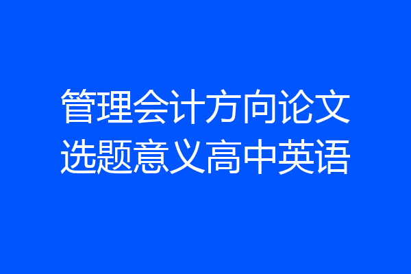 管理会计方向论文选题意义高中英语