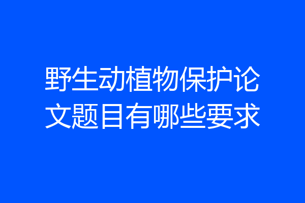 野生动植物保护论文题目有哪些要求