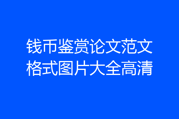 钱币鉴赏论文范文格式图片大全高清