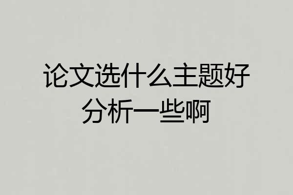 论文选什么主题好分析一些啊