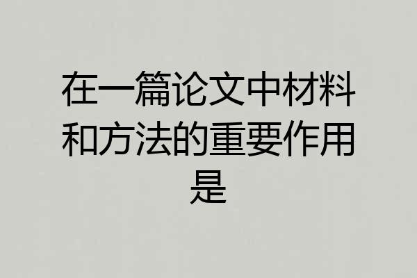在一篇论文中材料和方法的重要作用是