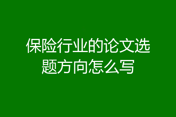 保险行业的论文选题方向怎么写