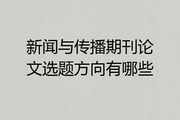新闻与传播期刊论文选题方向有哪些
