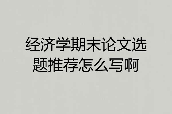 经济学期末论文选题推荐怎么写啊