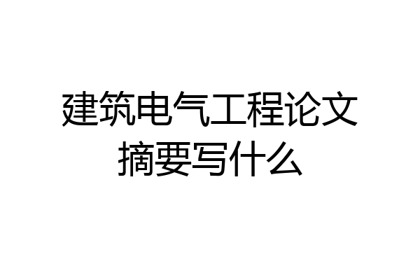 建筑电气工程论文摘要写什么