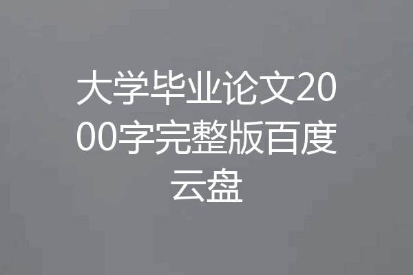 大学毕业论文2000字完整版百度云盘