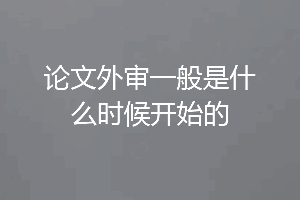 论文外审一般是什么时候开始的