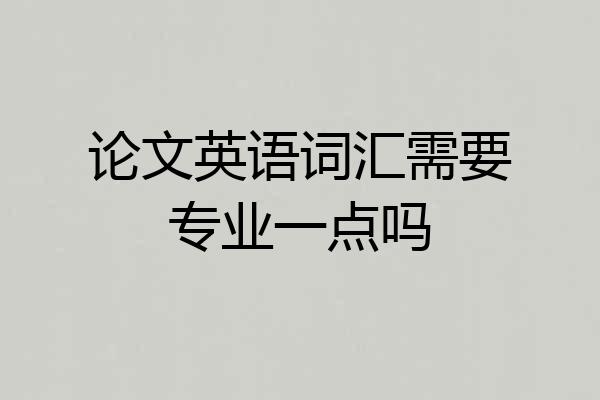 论文英语词汇需要专业一点吗