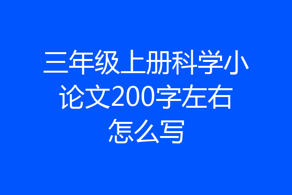 三年级上册科学小论文200字左右怎么写
