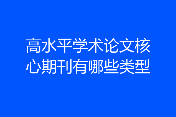 高水平学术论文核心期刊有哪些类型