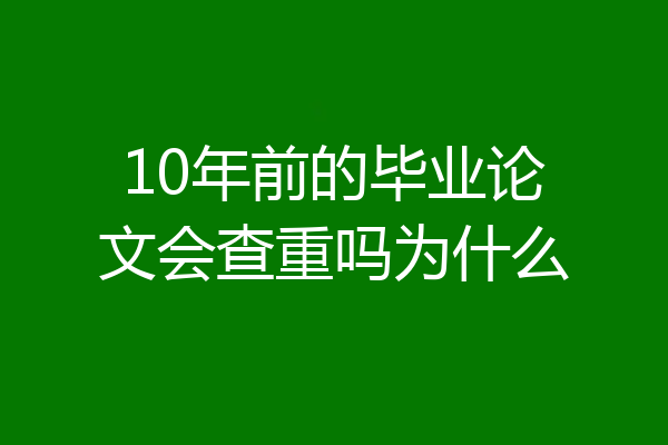 10年前的毕业论文会查重吗为什么