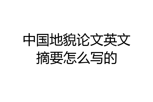 中国地貌论文英文摘要怎么写的