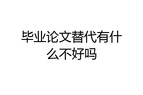毕业论文替代有什么不好吗