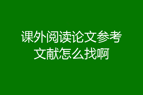 课外阅读论文参考文献怎么找啊