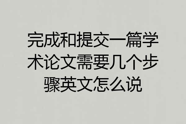 完成和提交一篇学术论文需要几个步骤英文怎么说