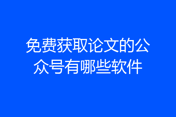 免费获取论文的公众号有哪些软件