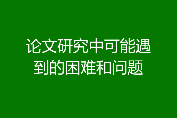论文研究中可能遇到的困难和问题