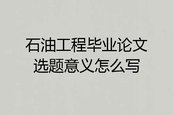 石油工程毕业论文选题意义怎么写