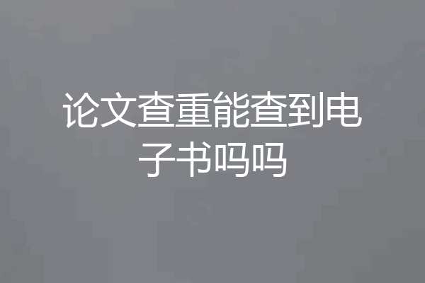 论文查重能查到电子书吗吗