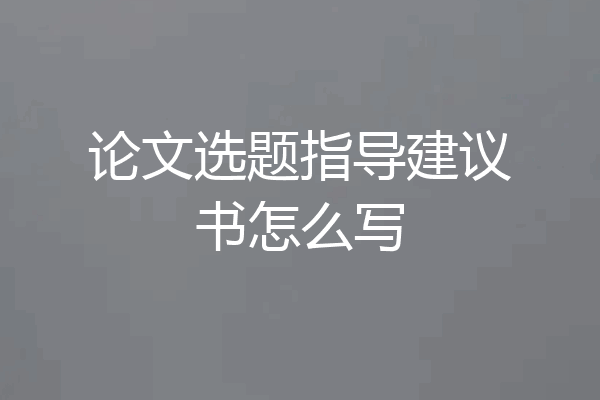 论文选题指导建议书怎么写