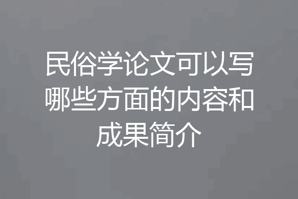 民俗学论文可以写哪些方面的内容和成果简介