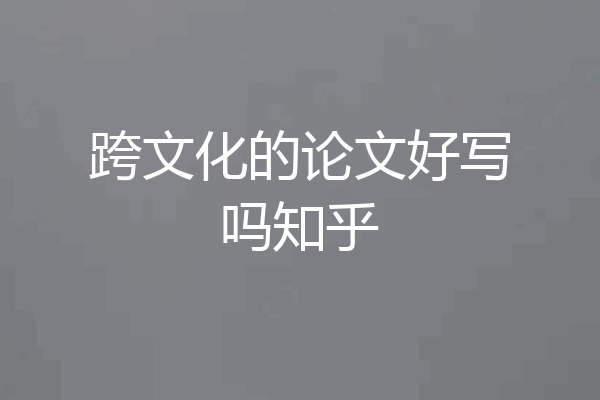 跨文化的论文好写吗知乎