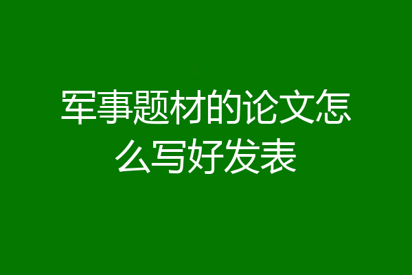 军事题材的论文怎么写好发表