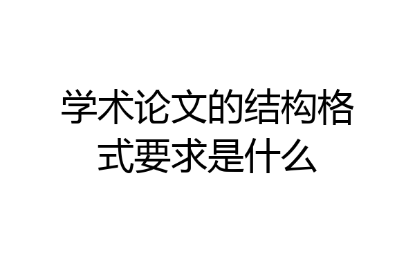 学术论文的结构格式要求是什么