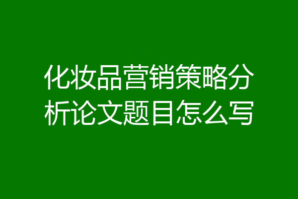 化妆品营销策略分析论文题目怎么写