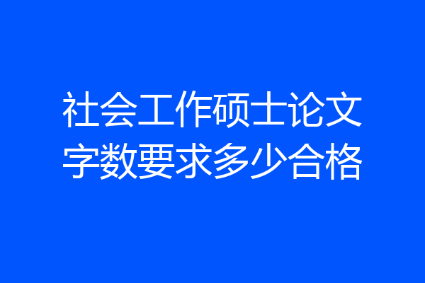 社会工作硕士论文字数要求多少合格