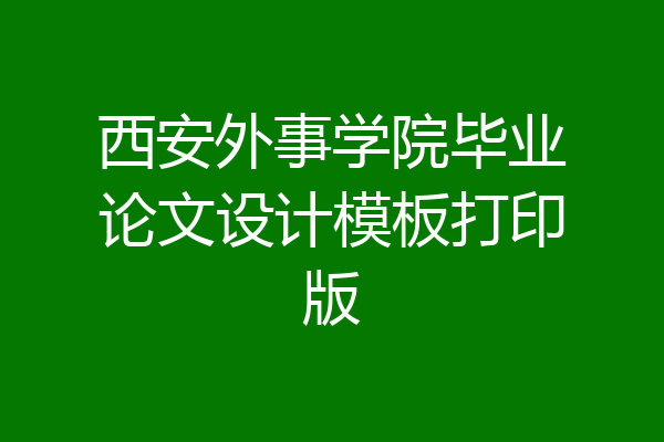 西安外事学院毕业论文设计模板打印版