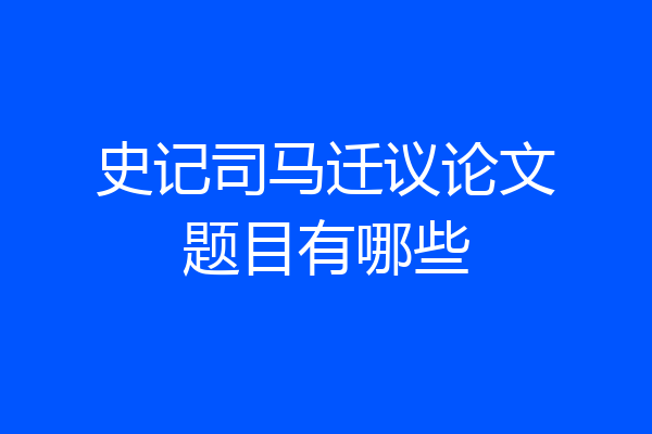 史记司马迁议论文题目有哪些