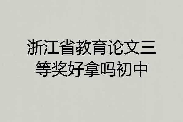 浙江省教育论文三等奖好拿吗初中