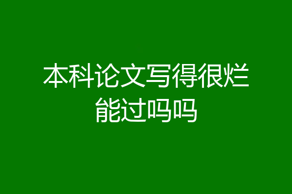 本科论文写得很烂能过吗吗