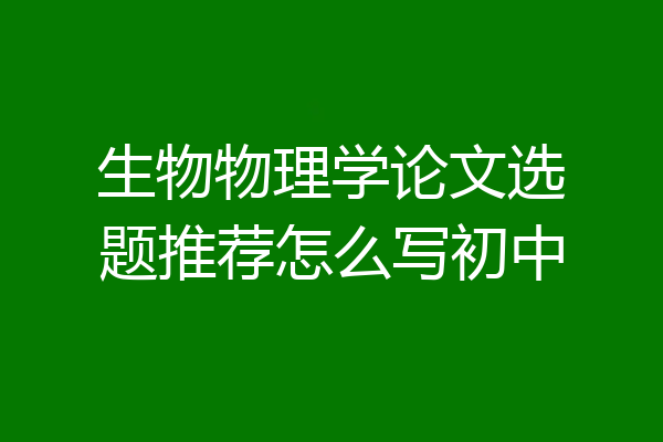 生物物理学论文选题推荐怎么写初中