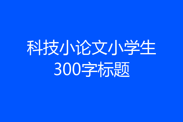 科技小论文小学生300字标题