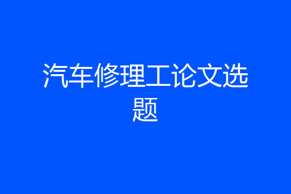 汽车修理工论文选题