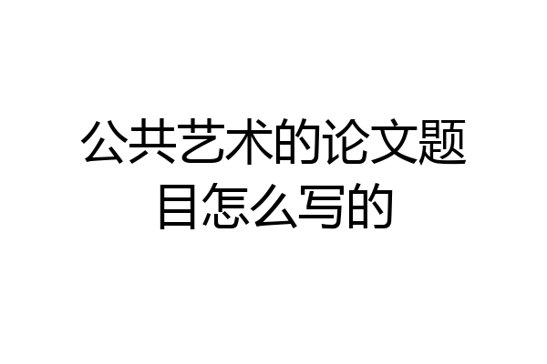 公共艺术的论文题目怎么写的