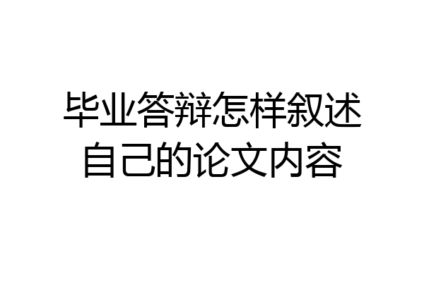 毕业答辩怎样叙述自己的论文内容