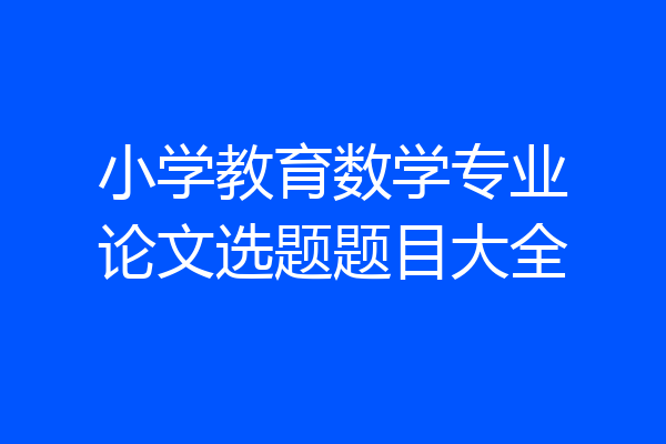 小学教育数学专业论文选题题目大全